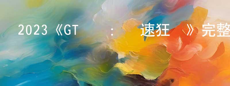 2023《GT賽車：極速狂飆》完整版電影/在線觀看/百度云-美劇天堂 程麗瓊的blog